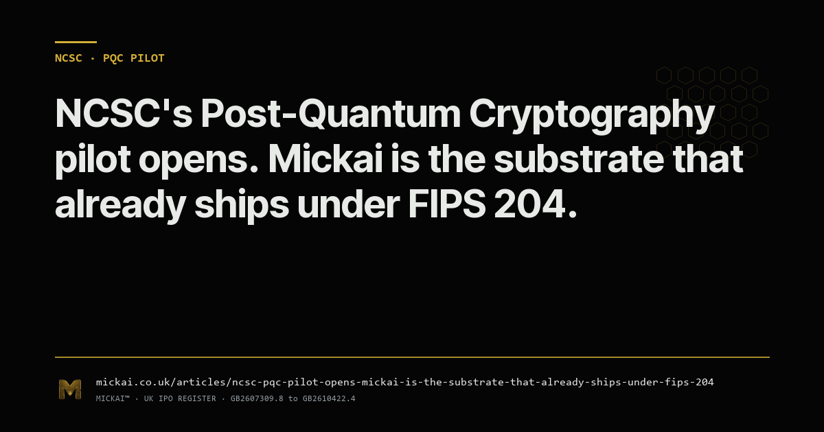 NCSC's Post-Quantum Cryptography pilot opens. Mickai is the substrate that already ships under FIPS 204.